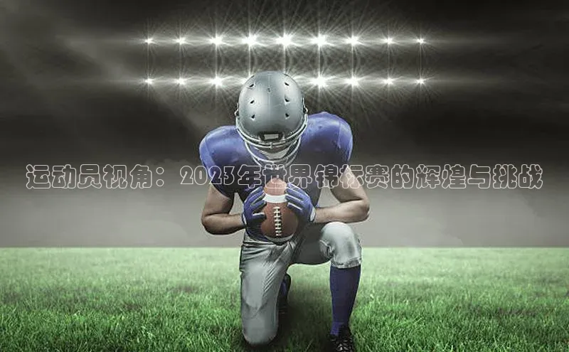 运动员视角：2023年世界锦标赛的辉煌与挑战