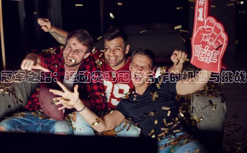 冠军之路：运动赛事冠名合作的机遇与挑战