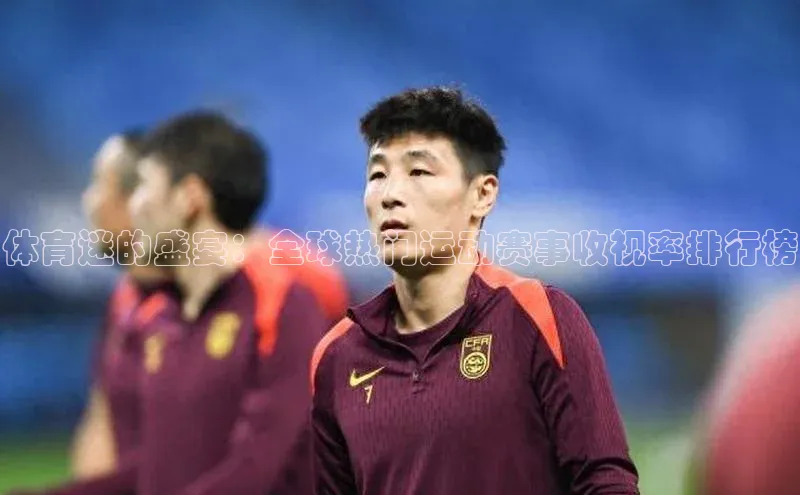 体育迷的盛宴：全球热门运动赛事收视率排行榜