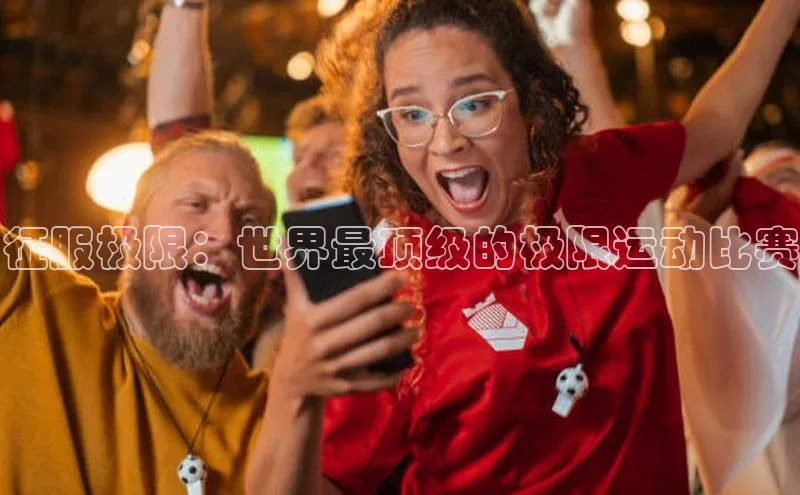 征服极限：世界最顶级的极限运动比赛