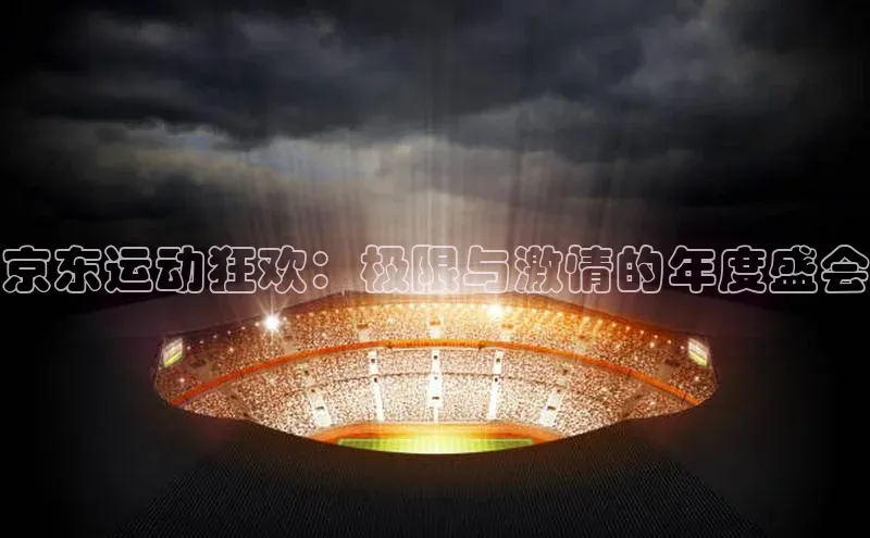 京东运动狂欢：极限与激情的年度盛会