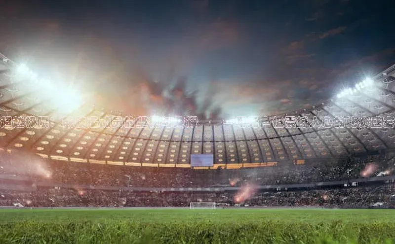 超越极限：截肢运动员的坚韧与荣耀——一场无声但震撼人心的比赛盛宴